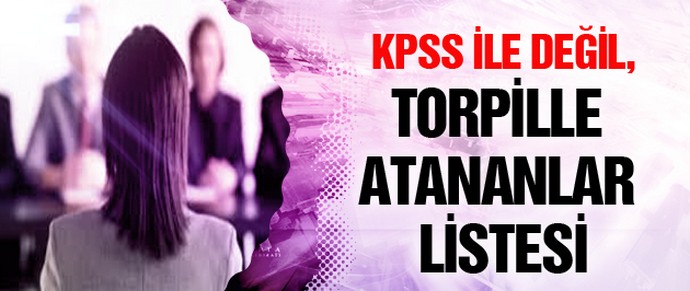 KPSS ile değil, torpille atananlar listesi