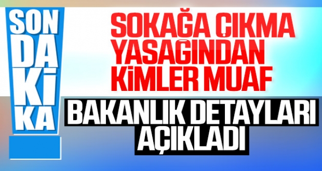 İçişleri Bakanlığı’nın aldığı sokağa çıkma yasağının detayları belli oldu. AÇIK