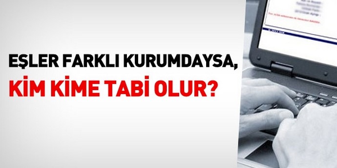 Eşler farklı kurumdaysa, kim kime tabi olur? 0