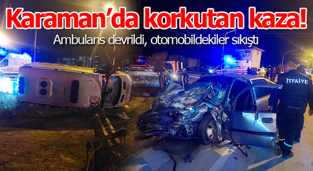 Karaman’da kaza yerine giden ambulans ile otomobilin çarpışması sonucu 5