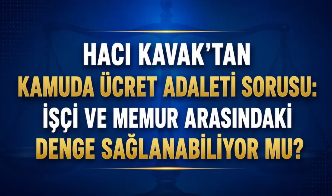Hacı Kavak’tan Kamuda Ücret Adaleti Sorusu: İşçi ve Memur Arasındaki Denge Sağlanabiliyor mu? Adaletli Kamu Çalışanları Sendikası (AKÇA SEN) Genel Başkanı Hacı Kavak,